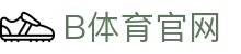 B体育中国官方网站 - 足球篮球赛事专区
